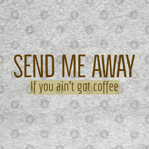 Send Me Away If You Ain't Got Coffee by Imaginate